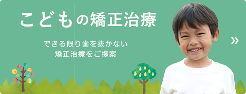 こどもの矯正治療 できる限り歯を抜かない矯正治療をご提案